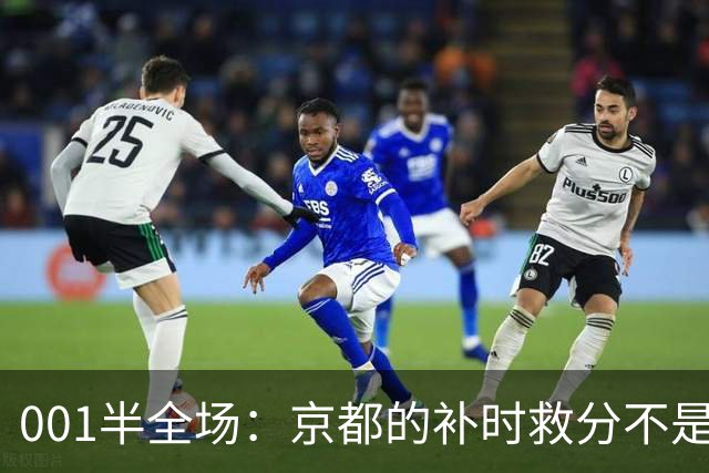 001半全场：京都的补时救分不是玄学，喷气机半场丢5球也并非慢热
